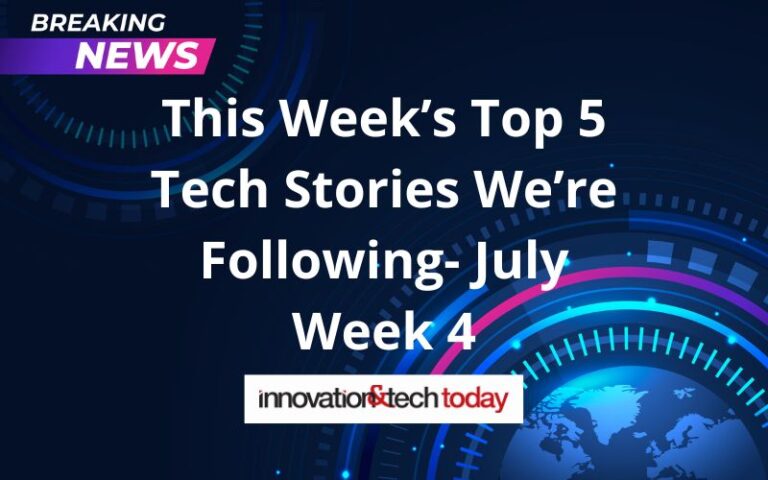 This Week’s Top 5 Tech Stories We’re Following- July Week 4