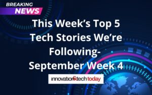 This Week’s Top 5 Tech Stories We’re Following- September Week 4