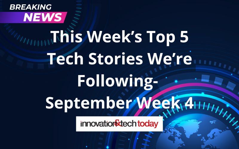 This Week’s Top 5 Tech Stories We’re Following- September Week 4