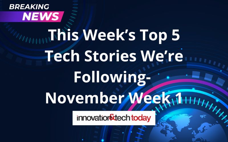 This Week’s Top 5 Tech Stories We’re Following- November Week 1