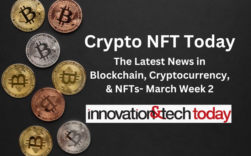 Crypto NFT Today: The Latest News in Blockchain, Cryptocurrency, & NFTs- March Week 2
